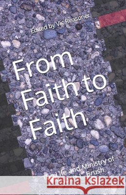 From Faith to Faith: The Life and Ministry of Robert L. Brush Reasoner, Vic, Brush, Robert L. 9798993769660 Fundamental Wesleyan Publishers