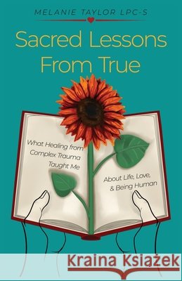 Sacred Lessons from True: What Healing from Complex Trauma Taught Me About Life, Love, & Being Human Taylor, Melanie 9798993864822 True Blueprint