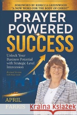 Prayer Powered Success: Unlock Your Business Potential With Strategic-Level Intercession Farris, April 9798993913025
