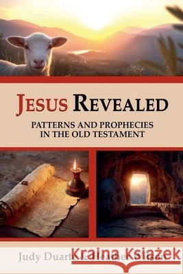 Jesus Revealed Patterns and Prophecies in the Old Testament Duarte, Judy, Wilson, Heather 9798994030905