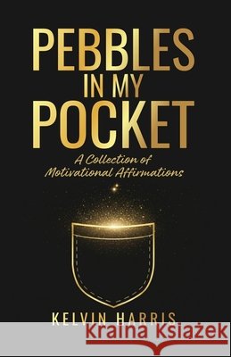 Pebbles In My Pocket: A Collection of Motivational Affirmations Harris, Kelvin 9798994055304 Kelvin Harris