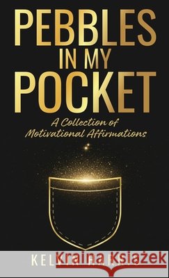 Pebbles In My Pocket: A Collection of Motivational Affirmations Harris, Kelvin 9798994055311 Kelvin Harris