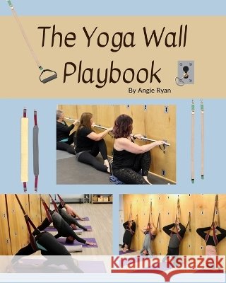 The Yoga Wall Playbook Ryan, Angie D. 9798994078808 Balance Yoga Publishing