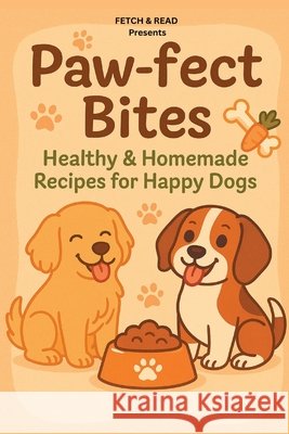 Paw-Fect Bites: Healthy & Homemade Recipes for Happy Dogs Read, Fetch &. 9798994432501