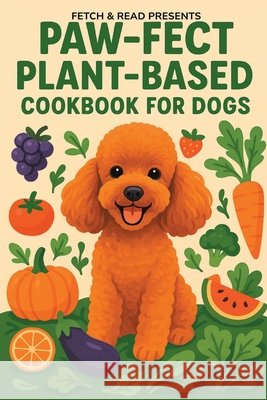 Paw-fect Plant-Based Cookbook for Dogs Read, Fetch &. 9798994432525