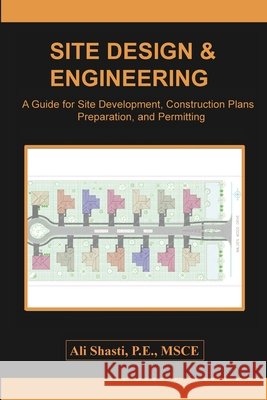 Site Design & Engineering: A Guide for Site Development, Construction Plans Preparation, and Permitting Shasti, Ali 9798994685921 Independently Published
