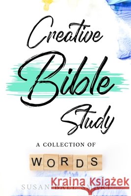 Creative Bible Study: A Collection of Words Smart, Susan Ball 9798994735701