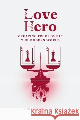 Love Hero: Creating True Love in the Modern World Barcenas, Andrew 9798994776803