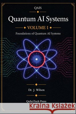 Quantum AI Systems (QAIS): Volume I: Foundations of Quantum AI Systems Wilson, Joe 9798994836910 Quantum Reality