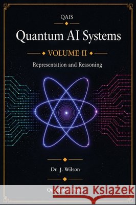 Quantum AI Systems (QAIS): Volume II: Quantum Representation and Reasoning Wilson, Joe 9798994836934 Quantum Reality