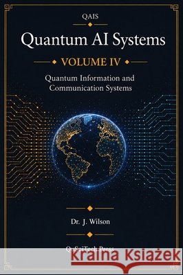 Quantum AI Systems (QAIS): Volume IV: Quantum Information and Communication Systems Wilson, Joe 9798994836972 Quantum Reality