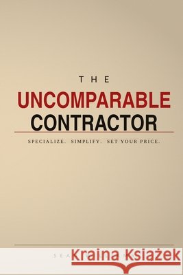 The Uncomparable Contractor: Specialize. Simplify. Set Your Price. Williams, Sean Patrick 9798994868713