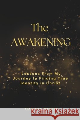 The Awakening: Lessons From My Journey to Finding True Identity in Christ Stout, Amanda 9798994875810