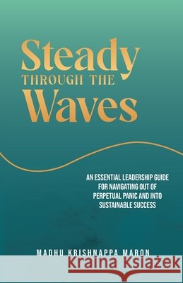 Steady Through the Waves: An Essential Guide for Navigating Out of Perpetual Panic and Into Sustainable Success Maron, Madhu Krishnappa 9798995012108