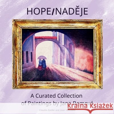 Hope/NadĚje: A Curated Collection of Paintings by Jana Bemová Zoeller, Claudia, Yesulaitis, Joan 9798995095361