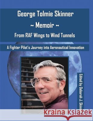 George Tolmie Skinner Memoir From Wings to Wind Tunnels: A Fighter Pilot's Journey into Aeronautical Innovation Skinner, George Tolmie, Skinner, Deborah J. 9798995198802