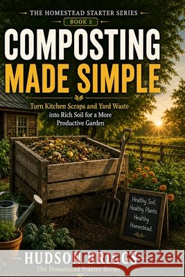 Composting Made Simple: Turn Kitchen Scraps and Yard Waste into Rich Soil for a More Productive Garden Briggs, Hudson 9798995255864