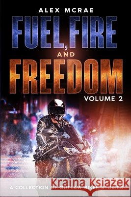 Fuel, Fire and Freedom Volume 2: A Collection of Outlaw Biker Stories McRae, Alex 9798995377252 Iron Battalion