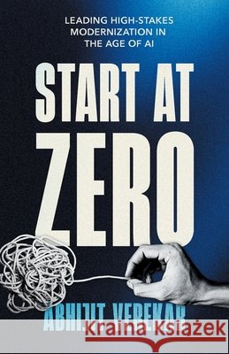 Start at Zero: Leading High Stakes Modernization In the Age of AI Verekar, Abhijit 9798995453505 Abhijit Verekar