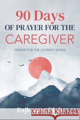 90 Days of Prayer for Caregivers: Prayer for the Journey Series Dixit, Rajkumar 9798995561705
