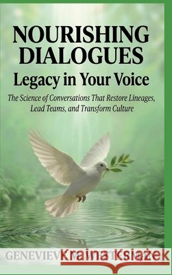 Nourishing Dialogues: Legacy in Your Voice: The Science of Conversations That Restore Lineages, Lead Teams, and Transform Culture M. Westerman, Genevieve 9798995739128