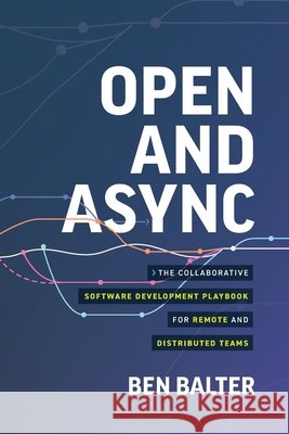 Open and Async: The collaborative software development playbook for remote and distributed teams Balter, Ben 9798995754213 Open & ASYNC LLC