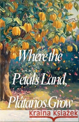 Where The Petals Land, Platanos Grow Simms, Em 9798995791973