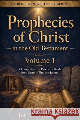 Prophecies of Christ in the Old Testament Volume 1: A Comprehensive Reference Guide from Genesis Through Joshua Edwards, Jeff C. 9798995803645