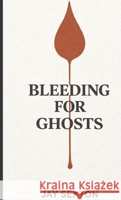 Bleeding for Ghosts Sexton, Jay 9798995821052 Sexton Press