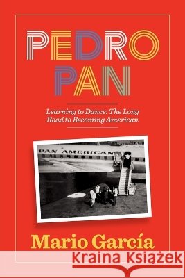 Pedro Pan Learning to Dance: The Long Road to Becoming American Garcia, Mario 9798995887003