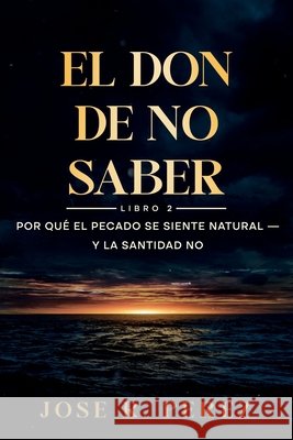 El Don de No Saber: Por Qué el Pecado Se Siente Natural - y la Santidad No Clone Perez, Jose R. 9798995908029