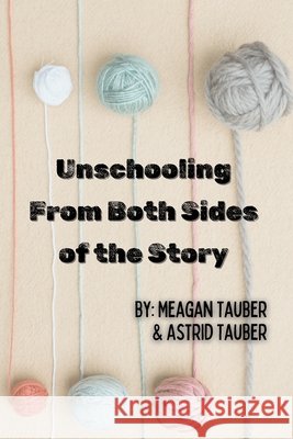 Unschooling From Both Sides of the Story Tauber, Meagan, Tauber, Astrid 9798995941613 Hub of Curiosity, LLC