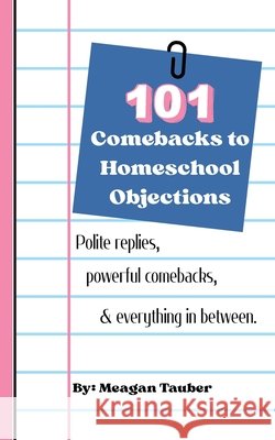 101 Comebacks to Homeschool Objections Tauber, Meagan 9798995941620 Hub of Curiosity, LLC