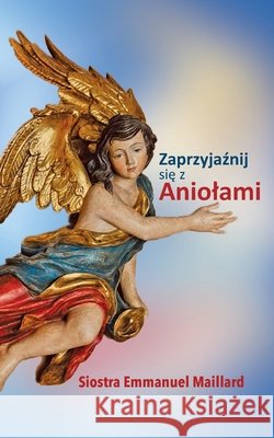 Zaprzyjaźnij się z Aniolami Siostra Emmanuel Maillard, Anna Jakobkiewicz, Emilia Szeligowska 9798996215508