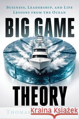 Big Game Theory: Business, Leadership, and Life Lessons from the Ocean Garvey, Thomas G. 9798996255306