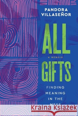 All Gifts: Finding Meaning in the Mess Villaseñor, Pandora 9798996262328 All Gifts House