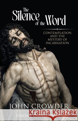 The Silence of the Word: Contemplation and the Mystery of Incarnation Crowder, John, Wood, Jordan Daniel 9798996476510 Sons of Thunder Ministries & Publications