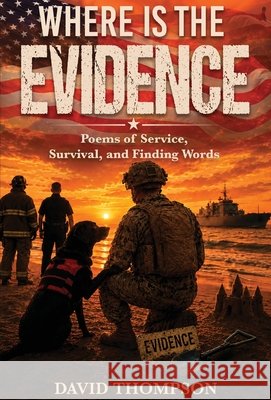 Where Is the Evidence?: Poems of Service, Survival, and Finding Words Thompson, David 9798996725724