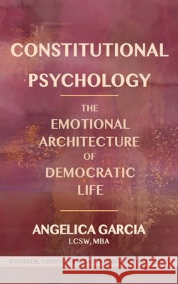 Constitutional Psychology: The Emotional Architecture of Democratic Life Garcia, Angelica 9798996769513