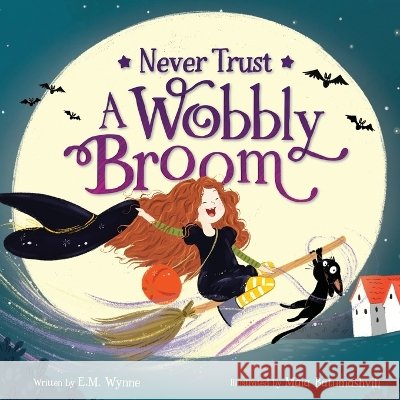 Never Trust a Wobbly Broom: A Not-So-Scary Halloween Picture Book featuring a brave little witch for Toddlers, Preschoolers, and Kids Ages 3-7 Wynne, E. M., Batumashvili, Maia 9798996840717 Yellow Rocket Press