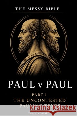 The Messy Bible: Paul v Paul - Part 1 The Uncontested Pauline Texts Kucenski, Ben 9798996928705