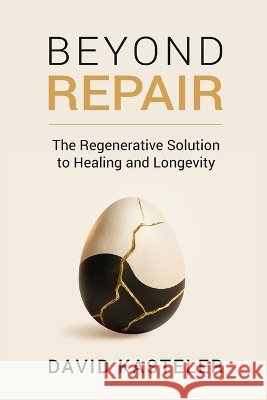 Beyond Repair: The Regenerative Solution to Healing and Longevity Farr, Ernest, Kasteler, David 9798997365202