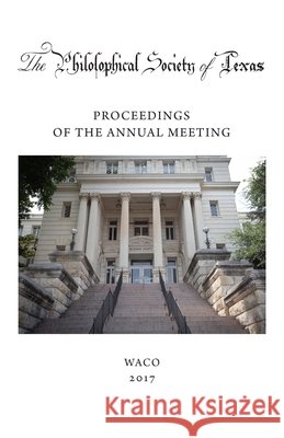 Philosophical Society of Texas, Proceedings of the Annual Meeting: 2017 Starr, Kenneth W. 9798998978920