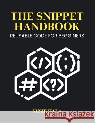 The Snippet Handbook: Reusable Code for Beginners Hala, Susie 9798999196354