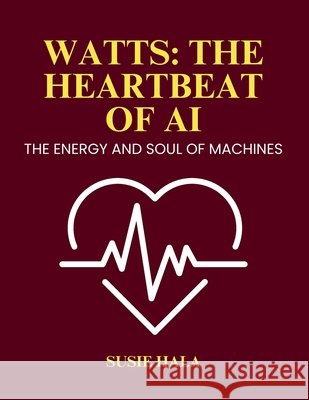 Watts: The heartbeat of AI Hala, Susie 9798999196361