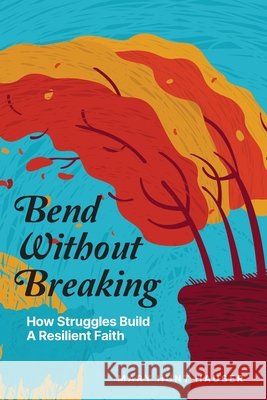 Bend Without Breaking: How Struggles Build a Resilient Faith Hauser, Mary Hunt 9798999221308