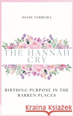The Hannah Cry - Birthing Purpose in the Barren Places Ferreira 9798999387226