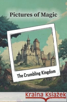 The Crumbling Kingdom: Pictures of Magic, Book 1 Wells, Bastian 9798999400703