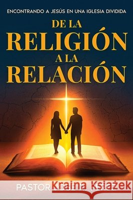 De la Religión a la Relación: Encontrando a Jesús en una Iglesia Dividida Perez, Jose R. 9798999585325