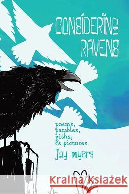 Considering Ravens: poems, parables, piths, & pictures Myers, Jay, Myers, Jay 9798999591913 Goddirt Small Press